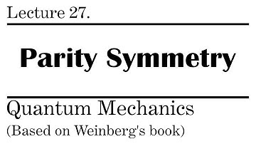 27. Parity Symmetry In Quantum Mechanics | Weinberg’s Lectures on Quantum Mechanics