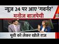 Manoj Bajpayee Exclusive Interview: News 24 पर आए ‘गवर्नर’ मनोज बाजपेयी, मूवी को लेकर खोले राज