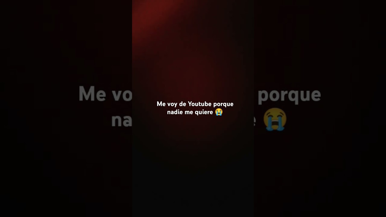 Me voy de Youtube porque nadie me quiere 😭