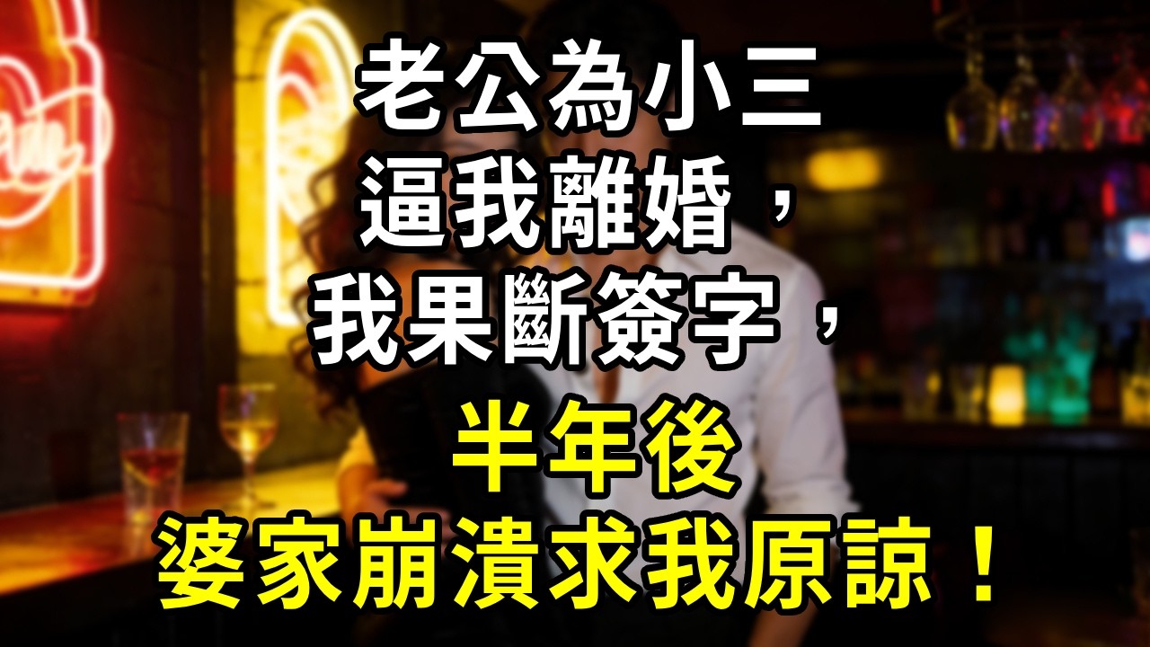 老公為小三逼我離婚，我果斷簽字，半年後婆家崩潰求我原諒！