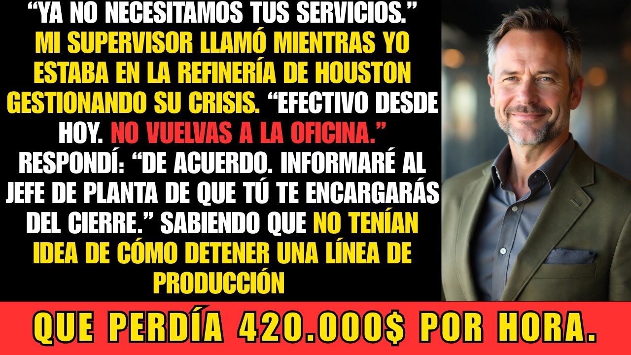Me despidieron mientras solucionaba una crisis en Houston. Les dije: “Arréglenselas ustedes”…