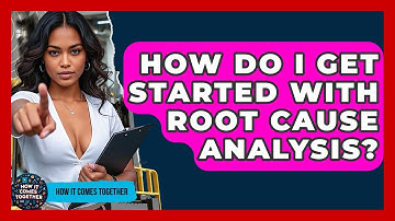 How Do I Get Started With Root Cause Analysis? - How It Comes Together