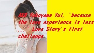 AKB Yokoyama Yui, "because the love experience is less ..." Love Story's first challenge