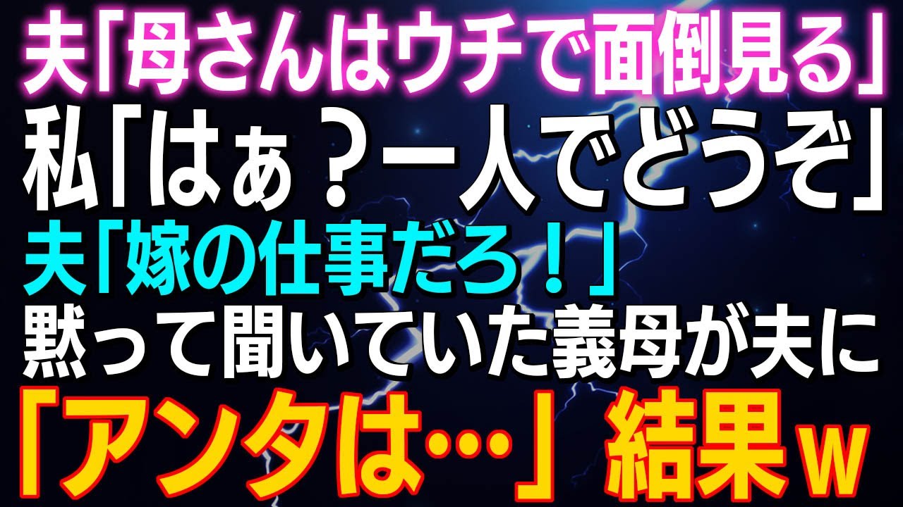【スカッとする話】夫「今日から母さんはウチで面倒見る」私「はぁ？一人でどうぞ」夫「嫁の仕事だろ！」黙って聞いていた義母が夫に「アンタは…」結果ｗ
