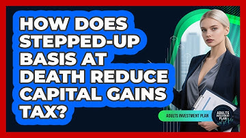 How Does Stepped-up Basis At Death Reduce Capital Gains Tax? - Adults Investment Plan