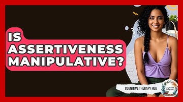 Is Assertiveness Manipulative? - Cognitive Therapy Hub
