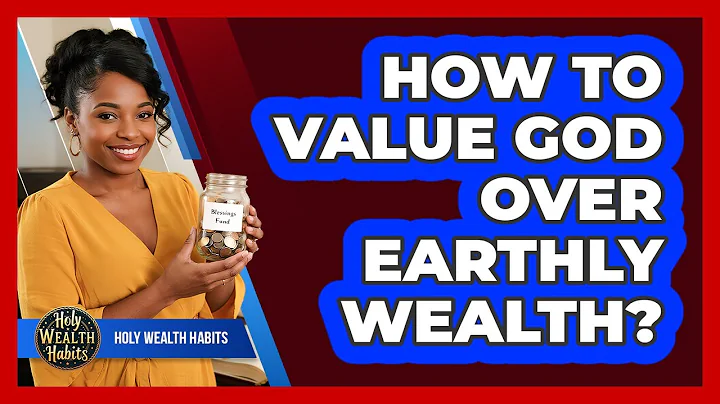 How To Value God Over Earthly Wealth?