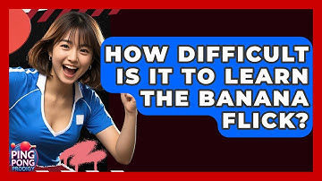 How Difficult Is It To Learn The Banana Flick? - Ping Pong Prodigy