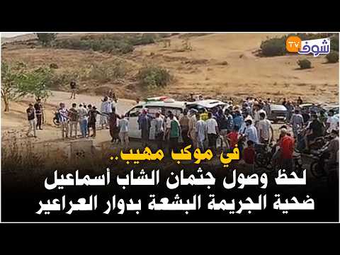 The moment the body of young Ismail, victim of the heinous crime in Douar Araarir, arrives at his...