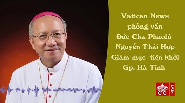 Vatican News phỏng vấn Đức cha Phaolô Nguyễn Thái Hợp giám mục tiên khởi Gp. Hà Tĩnh