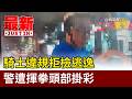 騎士違規拒檢逃逸 警遭揮拳頭部掛彩【最新快訊】