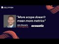 "More scope doesn't mean more metrics" John Riewarts | SVP of Engineering, Acoustic