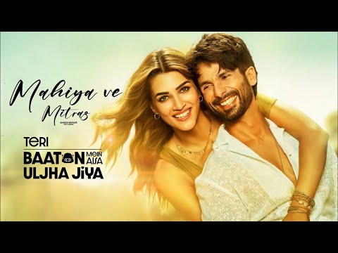 Mahiya Ve Mitraz Full Song Shahid Kapoor Kriti Sanon Teri Baaton Mein Aisa Uljha Jiya