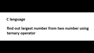 find out largest number using ternary operator in c | ternary operator in c | conditional operator