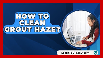 How To Clean Grout Haze? - LearnToDIY360.com