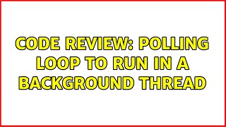 Code Review: Polling loop to run in a background thread