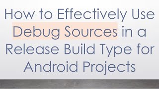 How to Effectively Use Debug Sources in a Release Build Type for Android Projects