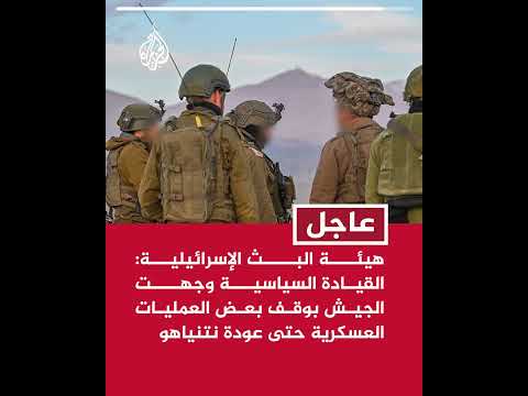 هيئة البث الإسرائيلية: القيادة السياسية وجهت الجيش بوقف بعض العمليات العسكرية حتى عودة نتنياهو