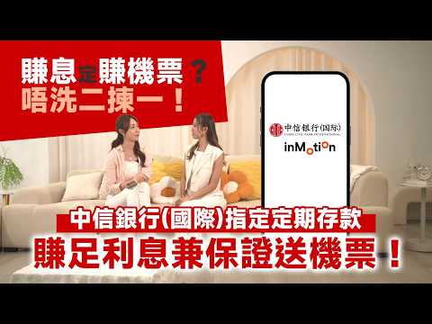 東張西望｜賺息定賺機票？唔洗二揀一！中信銀行(國際) 指定定期存款 賺足利息兼保證送機票！