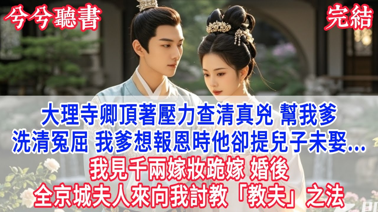大理寺卿頂著壓力查清真兇 幫我爹洗清冤屈 我爹想報恩時他卻提兒子未娶...我見千兩嫁妝跪嫁 婚後全京城夫人來向我討教「教夫」之法 #有聲小說 #爽文 #小說  #古言 #完結 #愛情 #將軍