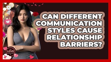 Can Different Communication Styles Cause Relationship Barriers? - The Love Workshop