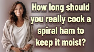 How long should you really cook a spiral ham to keep it moist?