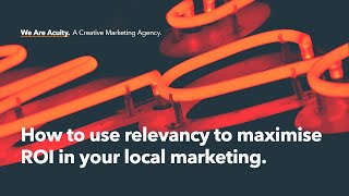 We Are Acuity Webinar 5: How to use relevancy to maximise ROI in your local marketing.
