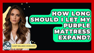 How Long Should I Let My Purple Mattress Expand? - Sleep Wellness Workshop