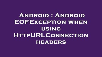 Android : Android EOFException when using HttpURLConnection headers