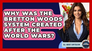 Why Was The Bretton Woods System Created After The World Wars? - All About Capitalism