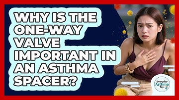 Why Is The One-way Valve Important In An Asthma Spacer? - Everyday Asthma Tips