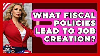 What Fiscal Policies Lead To Job Creation? - The Right Politics