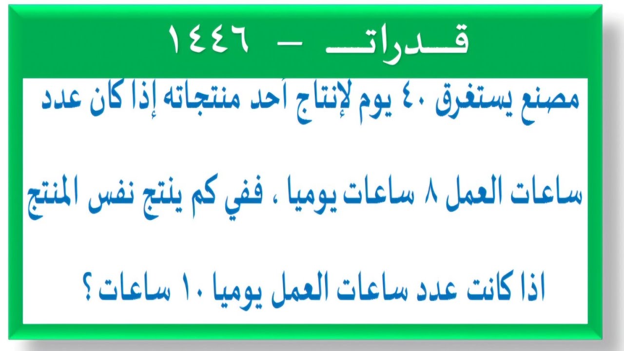 مصنع يستغرق ٤٠ يوم لإنتاج احد منتجاته إذا كان عدد ساعات العمل ٨ ساعات يوميا ففي كم يوم ينتج نفس المن