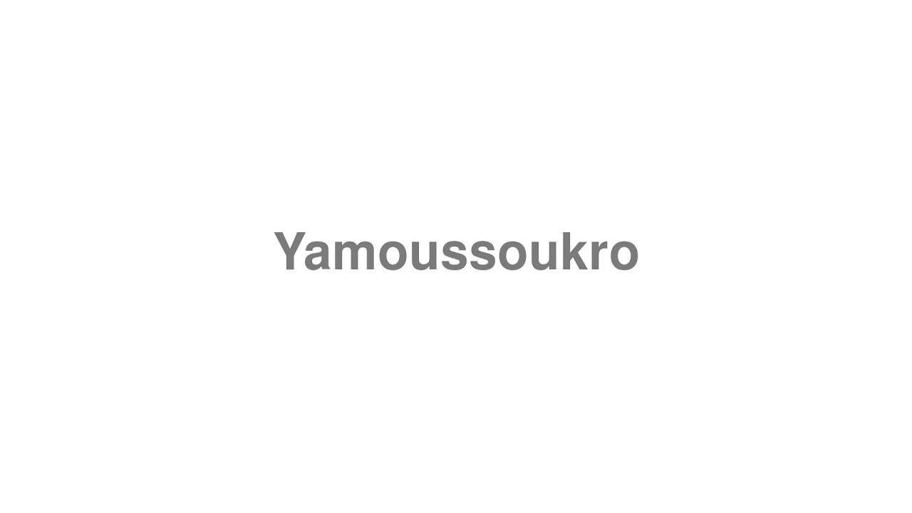 How to Pronounce "Yamoussoukro"