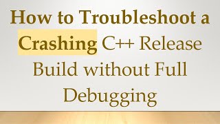 How to Troubleshoot a Crashing C++ Release Build without Full Debugging