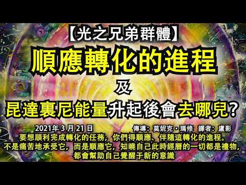 【光之兄弟群體】《順應轉化的進程》《昆達裏尼能量升起後會去哪兒？》要想順利完成轉化的任務，你們得順應、伴隨這轉化的進程。不是痛苦地承受它，而是知曉自己此時經曆的一切都是禮物，都會幫助自己覺醒于新的意識