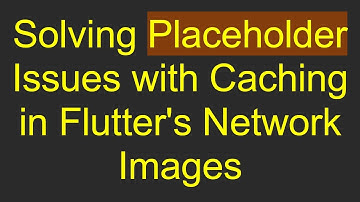Solving Placeholder Issues with Caching in Flutter