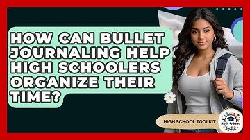 How Can Bullet Journaling Help High Schoolers Organize Their Time? - High School Toolkit