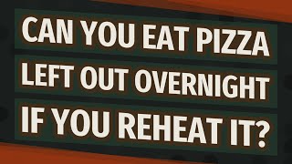 Can you eat pizza left out overnight if you reheat it?
