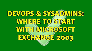 DevOps & SysAdmins: Where to start with Microsoft Exchange 2003 (3 Solutions!!)
