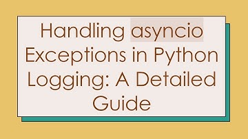 Handling asyncio Exceptions in Python Logging: A Detailed Guide