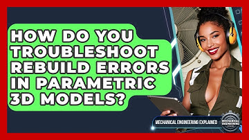 How Do You Troubleshoot Rebuild Errors In Parametric 3D Models? - Mechanical Engineering Explained