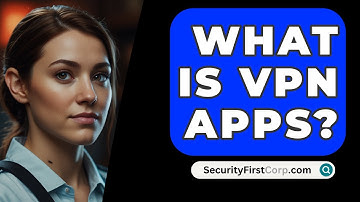 What Is VPN Apps? - SecurityFirstCorp.com