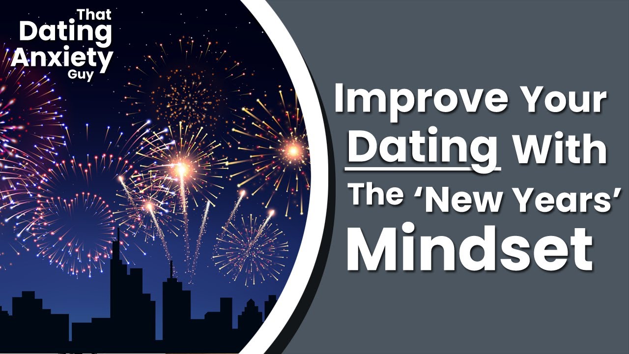 The 'New Years' Mindset Will Help To Get You Started | That Dating Anxiety Guy