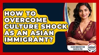 How To Overcome Culture Shock As An Asian Immigrant? | Asian Immigration Success Pro News