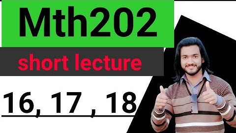 Mth202 short lecture #16,17,18