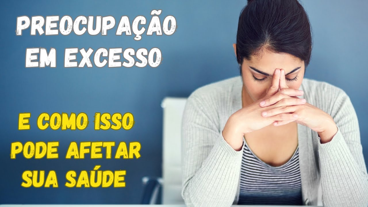Preocupação em Excesso - E Como Isso pode Afetar Sua Saúde? - YouTube