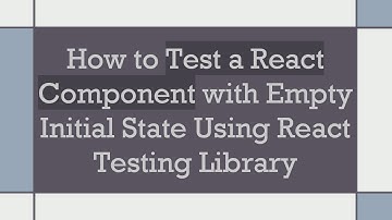 How to Test a React Component with Empty Initial State Using React Testing Library