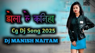 Dola Le Kaniha !! Cg Dj Song 2025  !! Dj Manish Naitam  !!