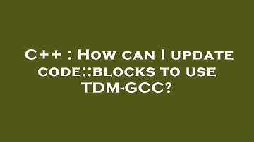 C++ : How can I update code::blocks to use TDM-GCC?